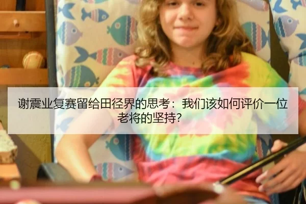 谢震业复赛留给田径界的思考：我们该如何评价一位老将的坚持？ - qutiyu